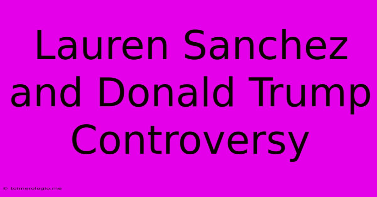 Lauren Sanchez And Donald Trump Controversy