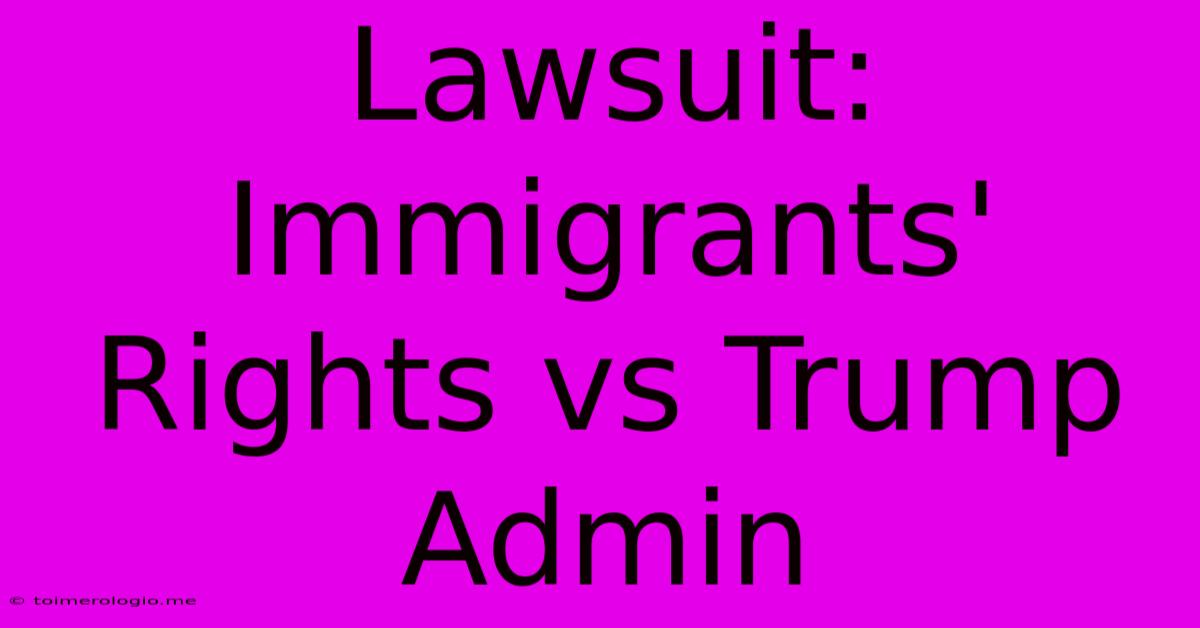 Lawsuit: Immigrants' Rights Vs Trump Admin