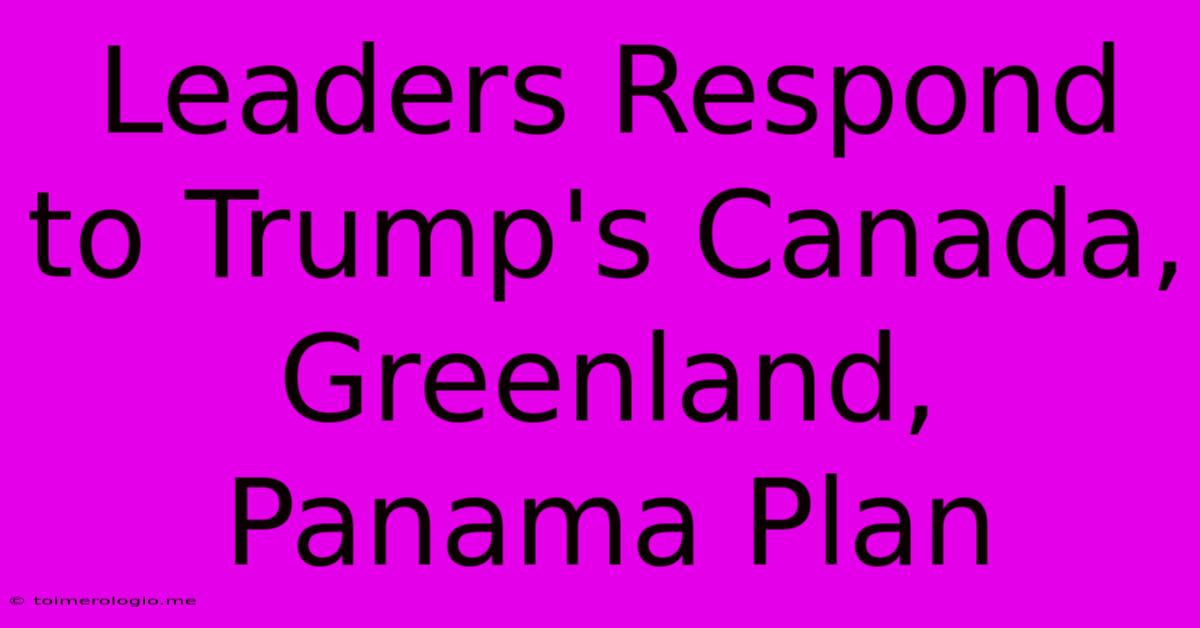 Leaders Respond To Trump's Canada, Greenland, Panama Plan