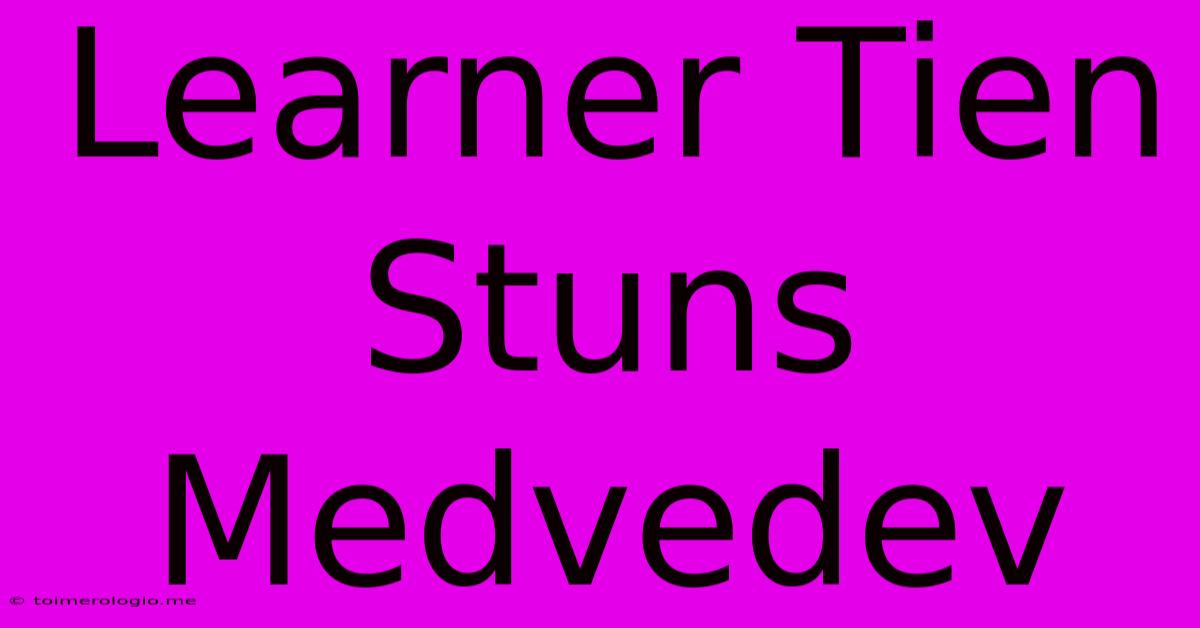 Learner Tien Stuns Medvedev