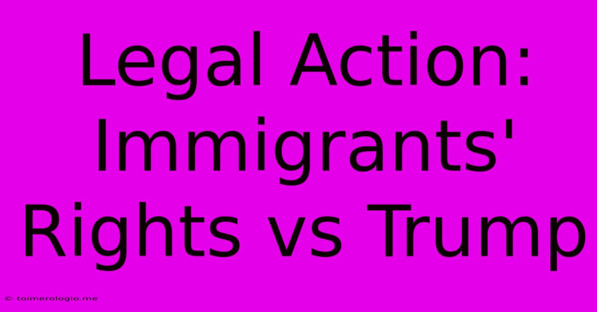 Legal Action: Immigrants' Rights Vs Trump