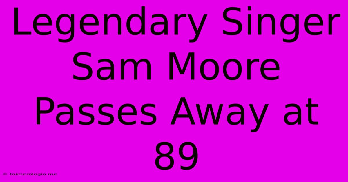 Legendary Singer Sam Moore Passes Away At 89