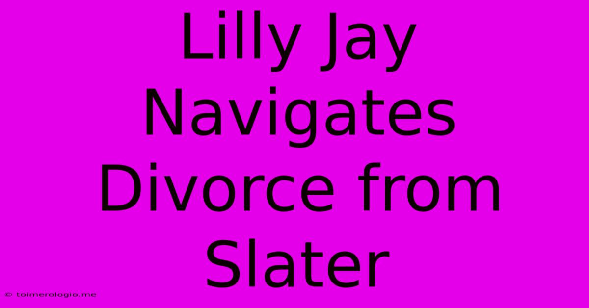 Lilly Jay Navigates Divorce From Slater