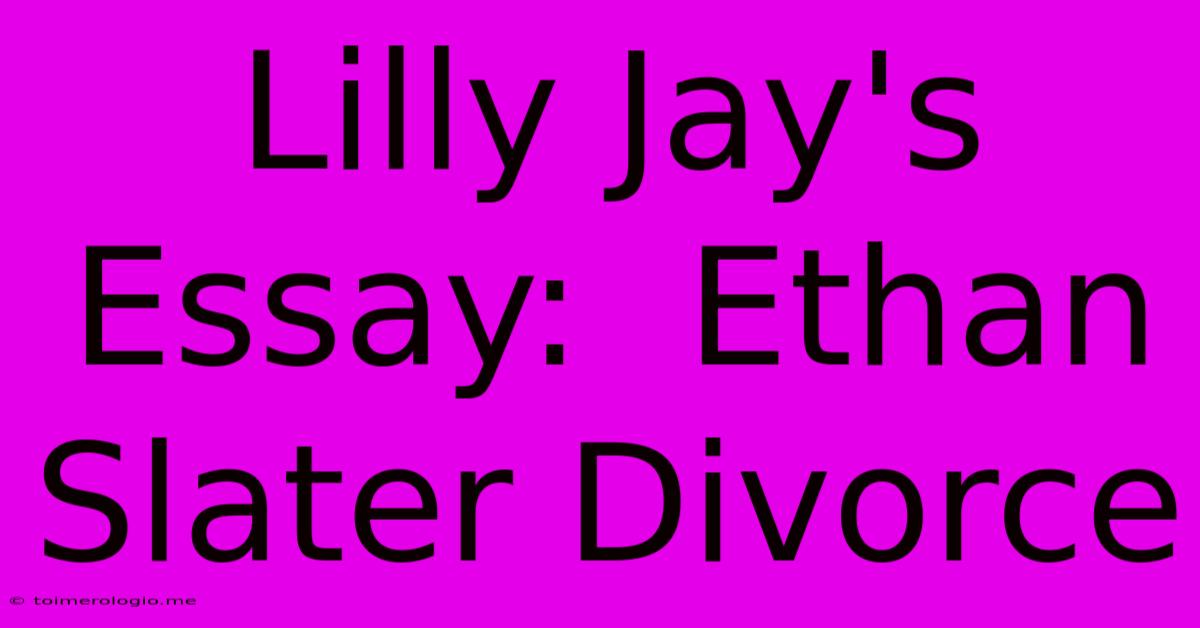 Lilly Jay's Essay:  Ethan Slater Divorce