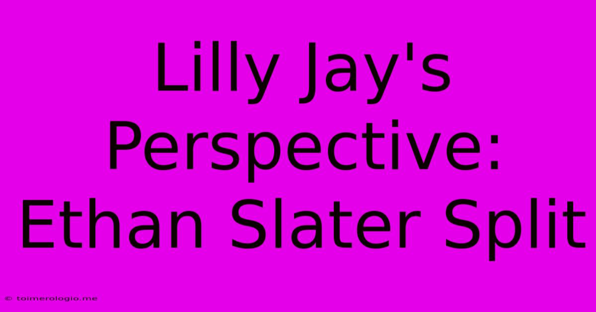 Lilly Jay's Perspective: Ethan Slater Split