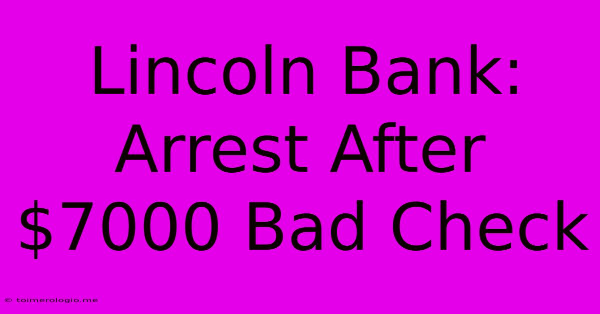 Lincoln Bank: Arrest After $7000 Bad Check