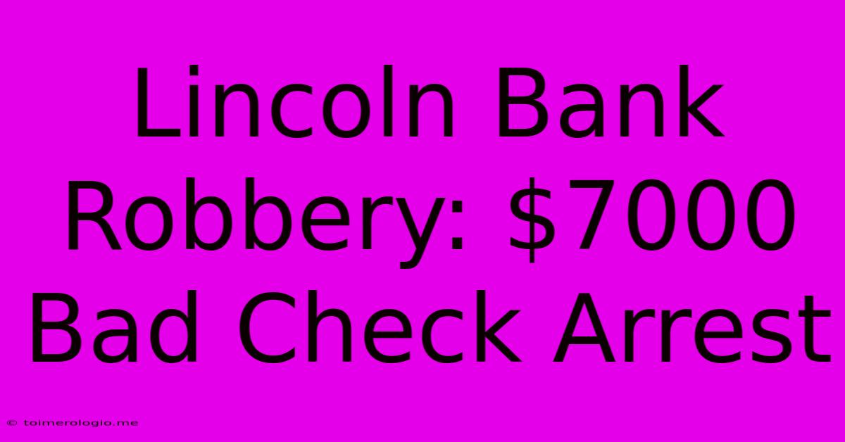 Lincoln Bank Robbery: $7000 Bad Check Arrest