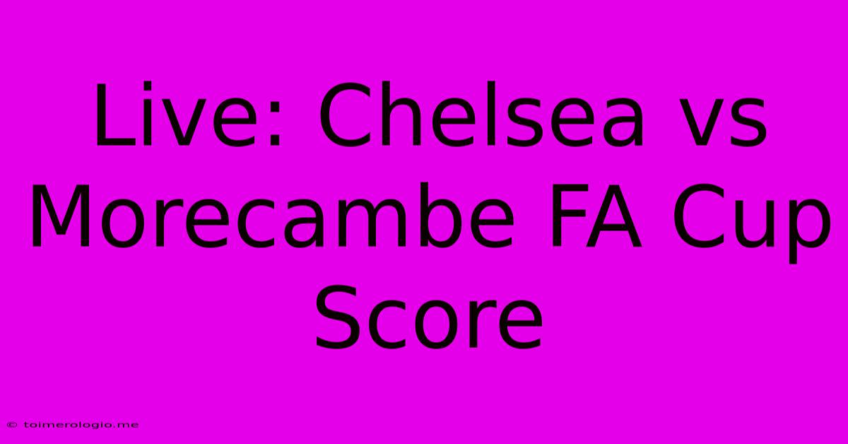 Live: Chelsea Vs Morecambe FA Cup Score