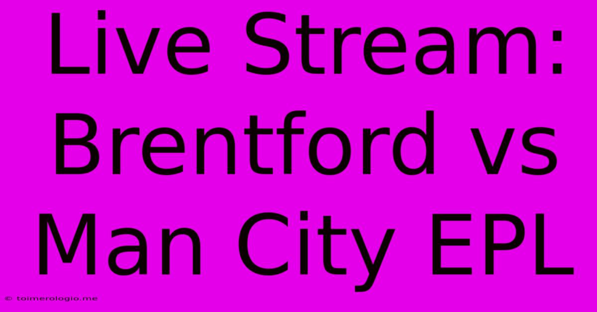 Live Stream: Brentford Vs Man City EPL