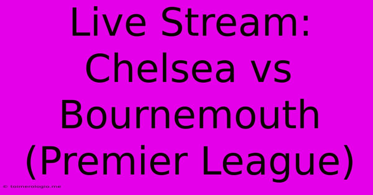 Live Stream: Chelsea Vs Bournemouth (Premier League)