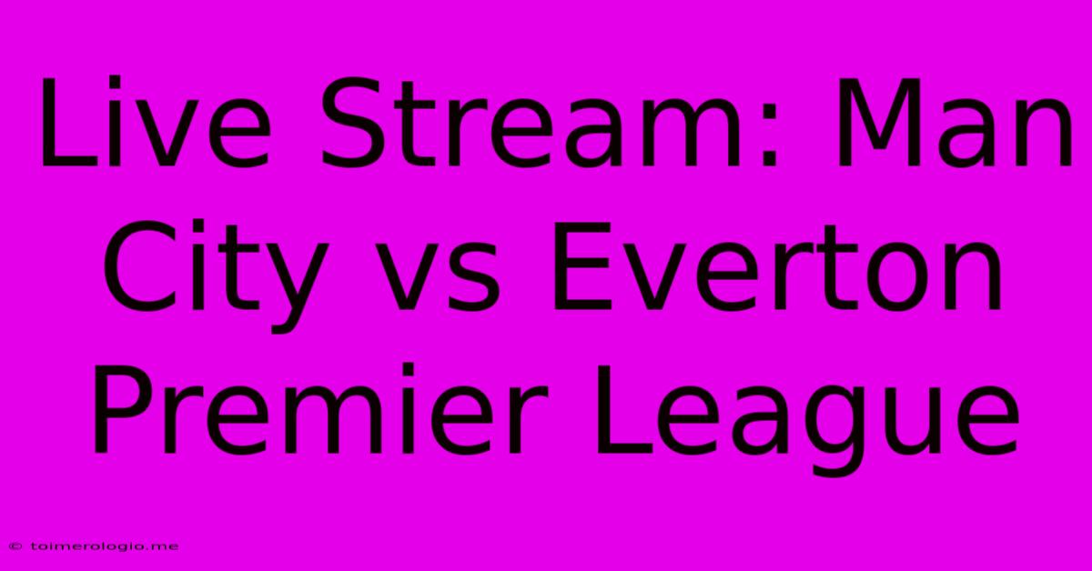 Live Stream: Man City Vs Everton Premier League