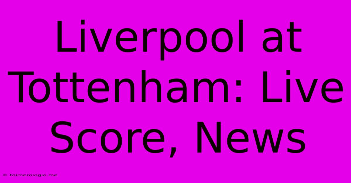 Liverpool At Tottenham: Live Score, News