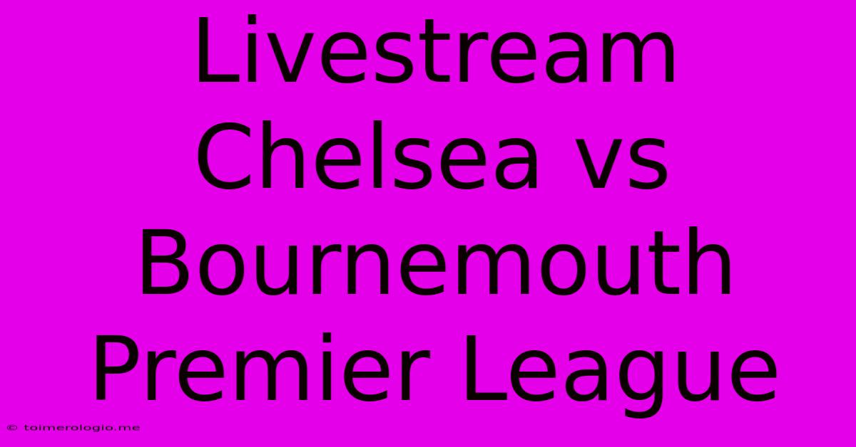 Livestream Chelsea Vs Bournemouth Premier League