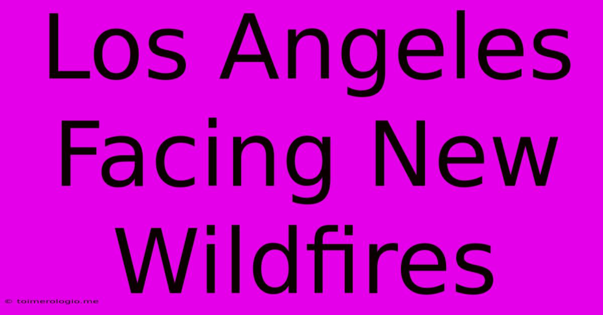 Los Angeles Facing New Wildfires