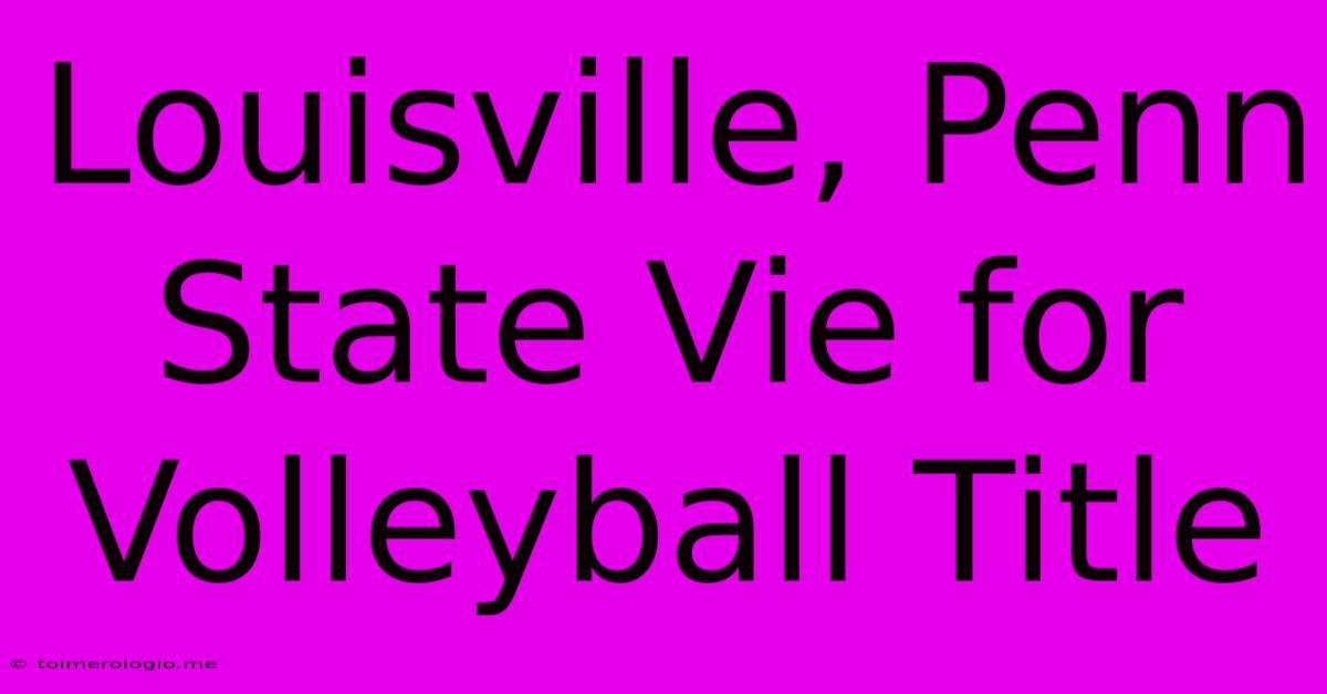 Louisville, Penn State Vie For Volleyball Title