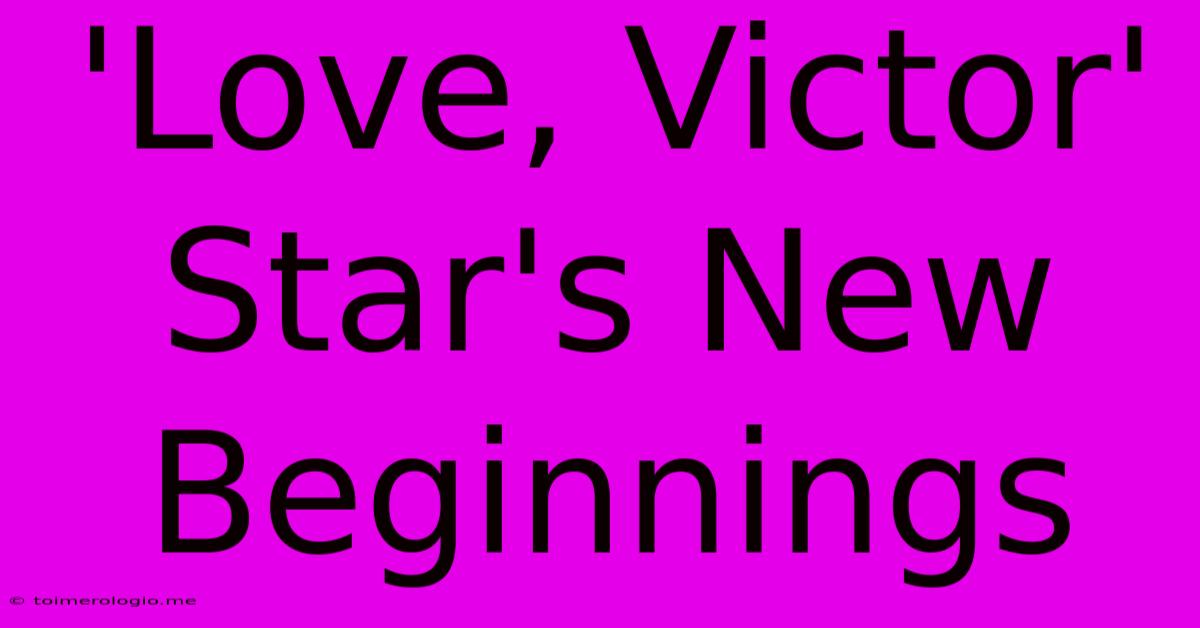 'Love, Victor' Star's New Beginnings