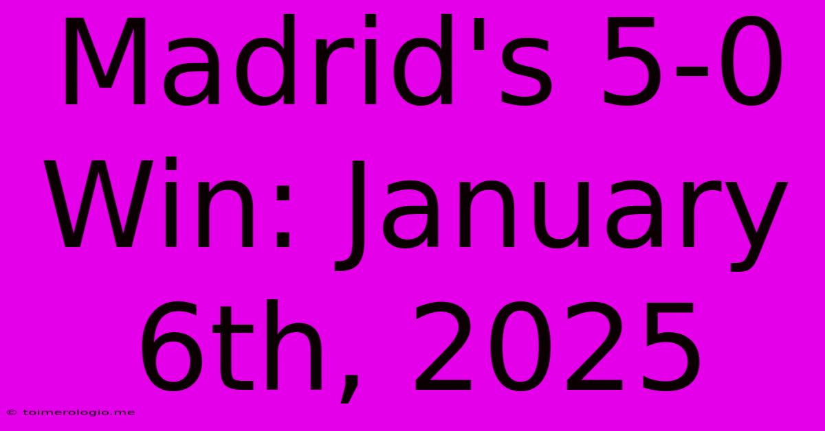 Madrid's 5-0 Win: January 6th, 2025