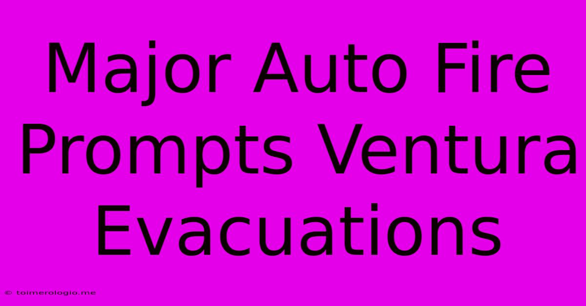 Major Auto Fire Prompts Ventura Evacuations