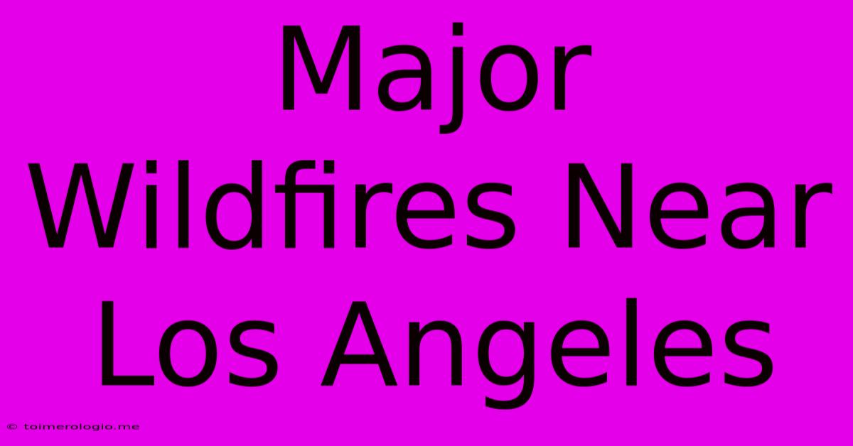 Major Wildfires Near Los Angeles