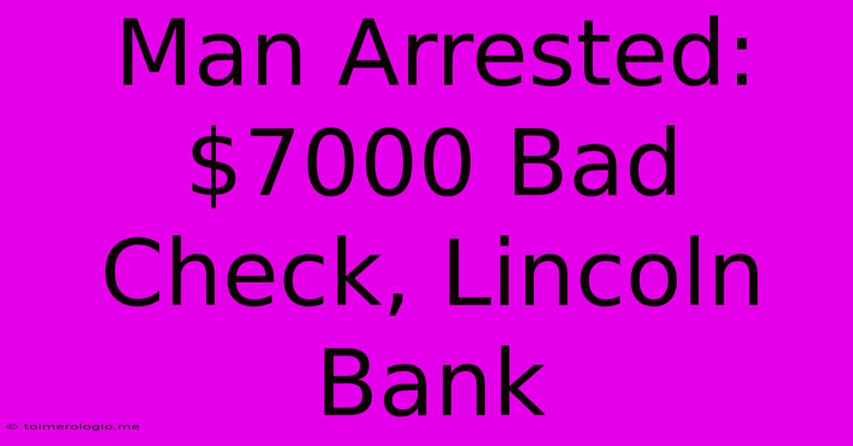 Man Arrested: $7000 Bad Check, Lincoln Bank