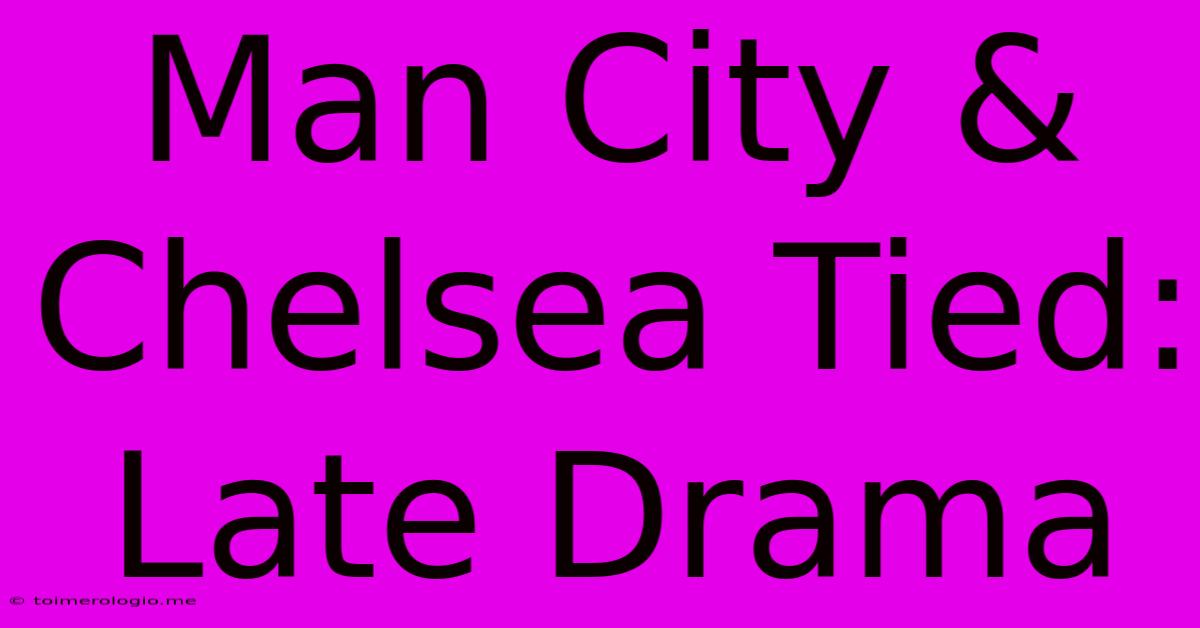 Man City & Chelsea Tied: Late Drama