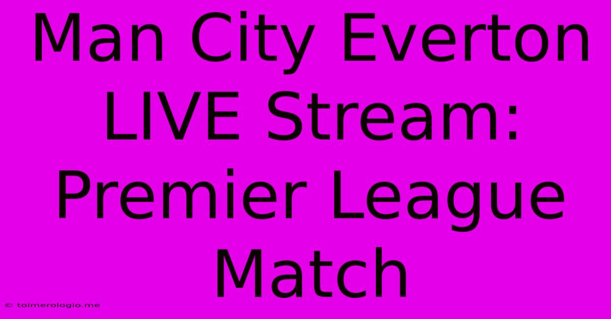 Man City Everton LIVE Stream: Premier League Match