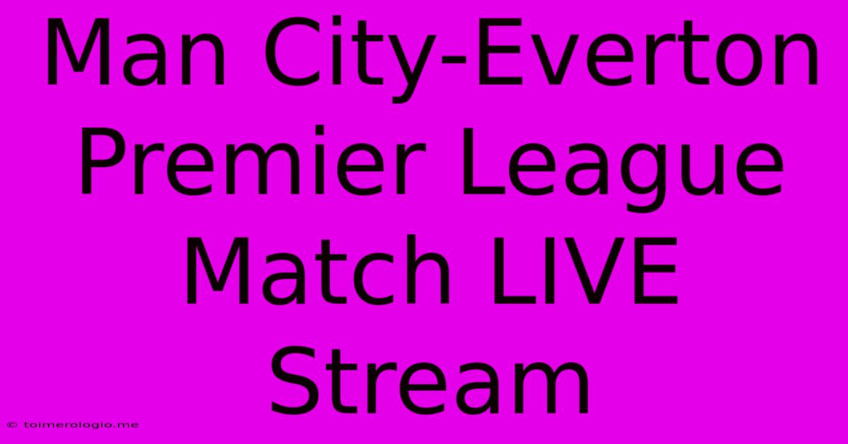 Man City-Everton Premier League Match LIVE Stream