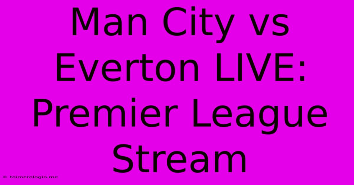 Man City Vs Everton LIVE: Premier League Stream