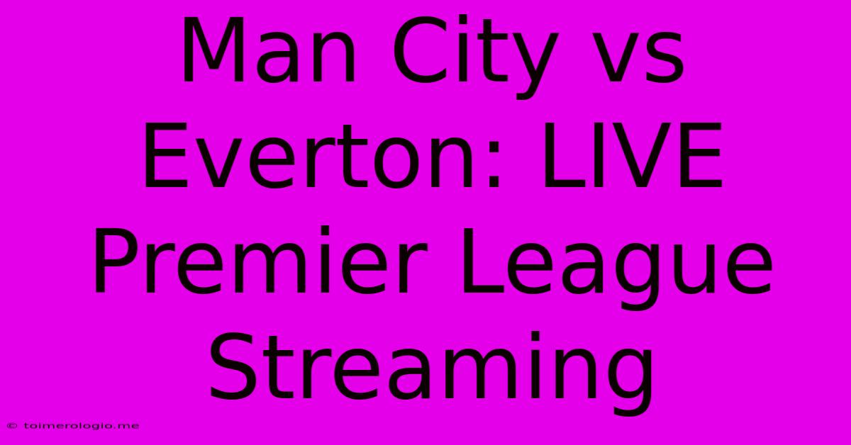 Man City Vs Everton: LIVE Premier League Streaming