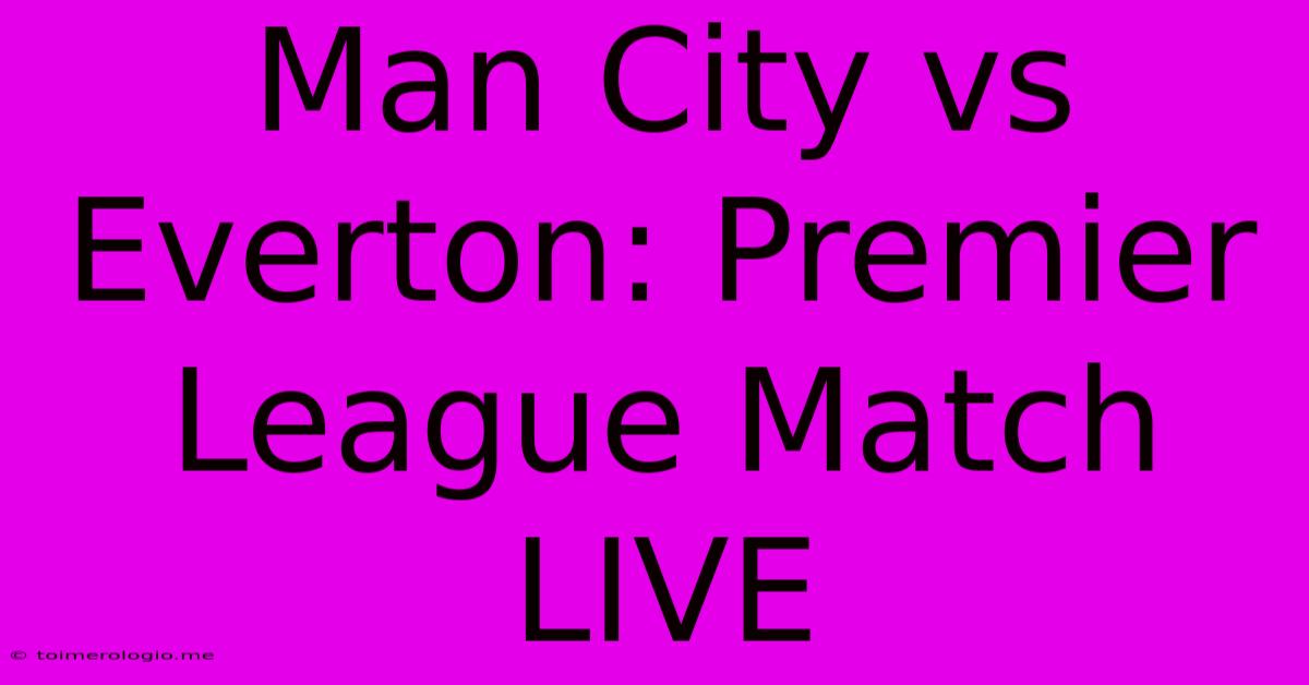 Man City Vs Everton: Premier League Match LIVE