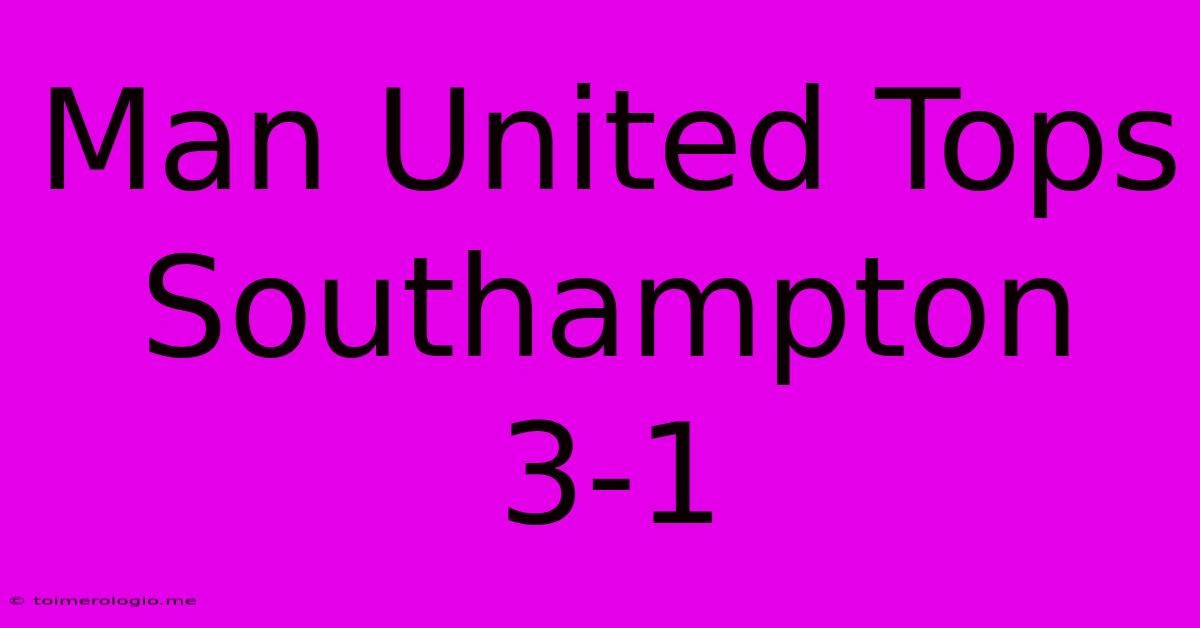 Man United Tops Southampton 3-1