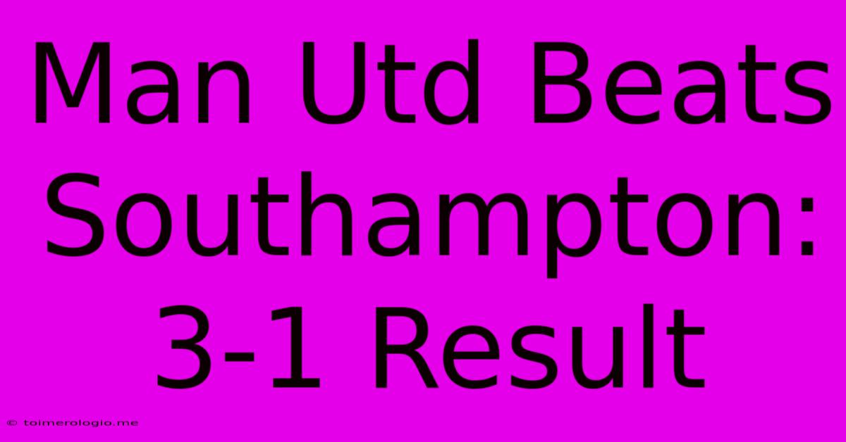 Man Utd Beats Southampton: 3-1 Result