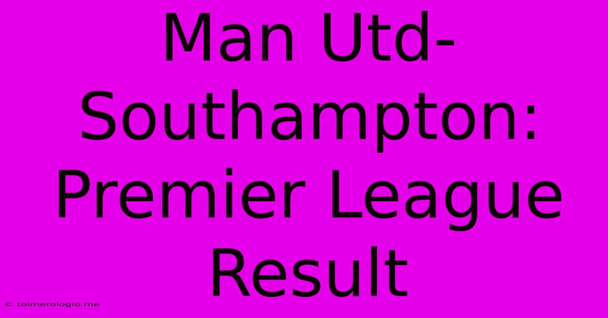 Man Utd-Southampton: Premier League Result