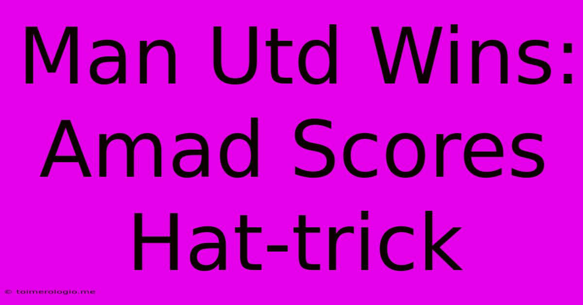 Man Utd Wins: Amad Scores Hat-trick