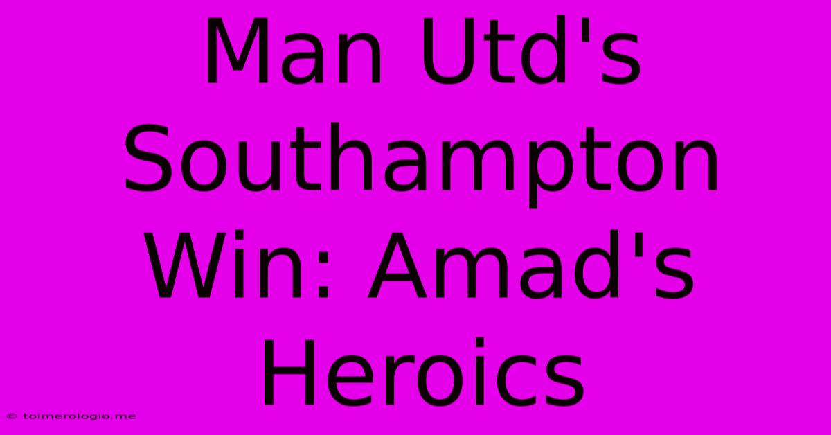 Man Utd's Southampton Win: Amad's Heroics