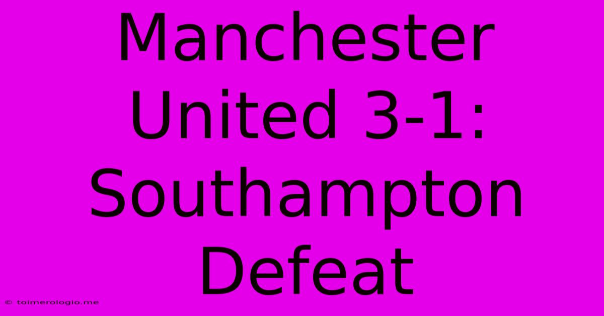 Manchester United 3-1: Southampton Defeat