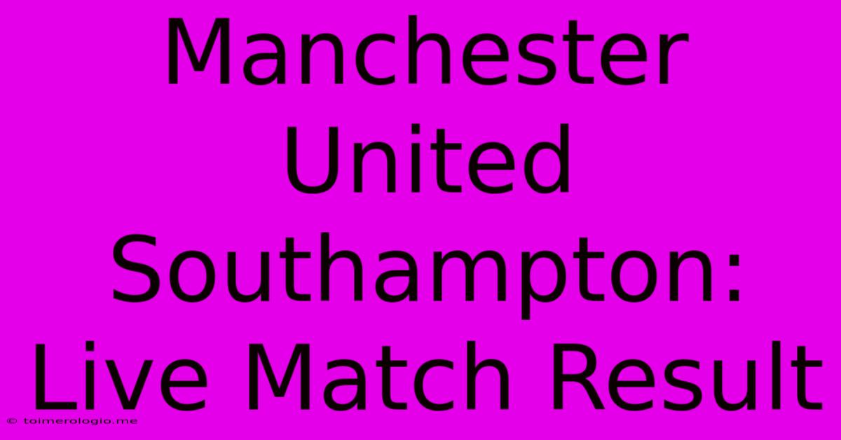 Manchester United Southampton: Live Match Result