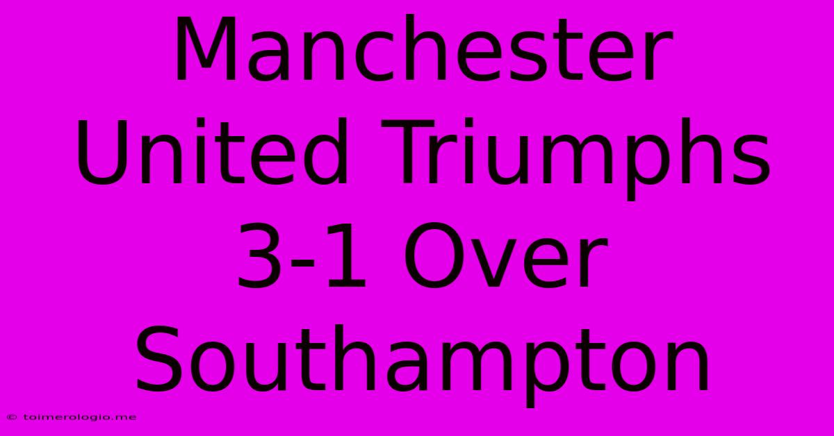 Manchester United Triumphs 3-1 Over Southampton