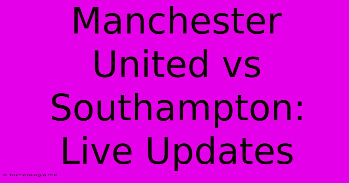 Manchester United Vs Southampton: Live Updates