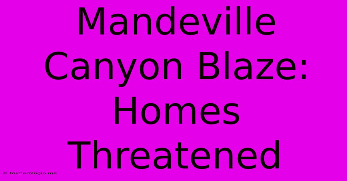 Mandeville Canyon Blaze: Homes Threatened