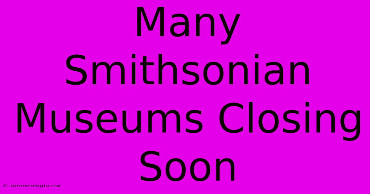 Many Smithsonian Museums Closing Soon