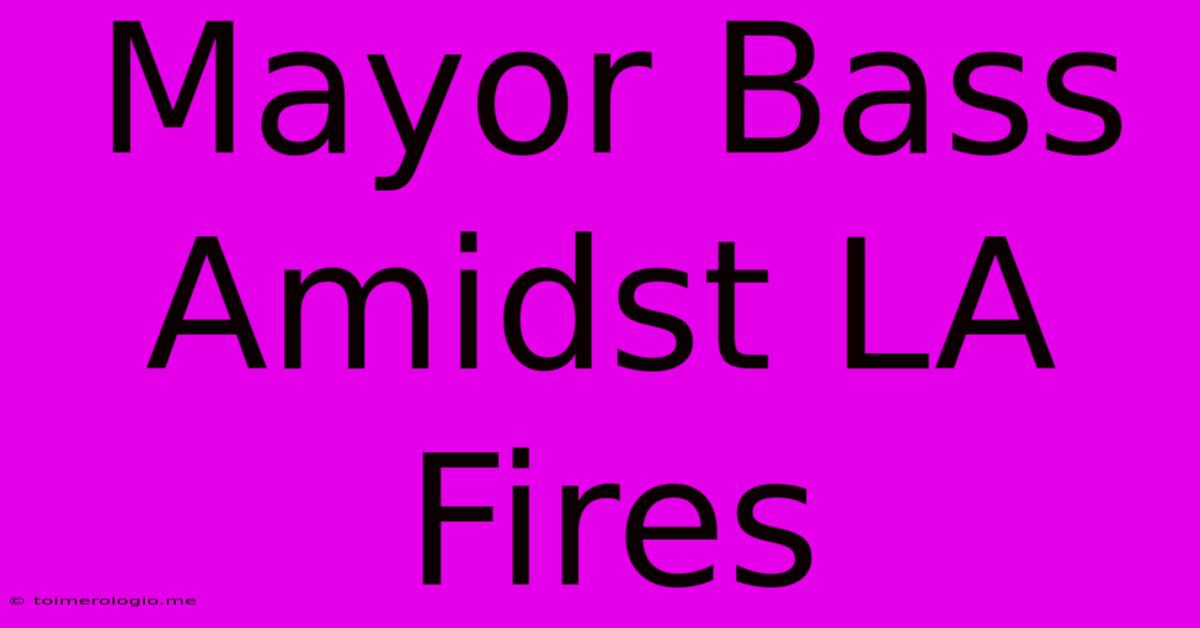 Mayor Bass Amidst LA Fires