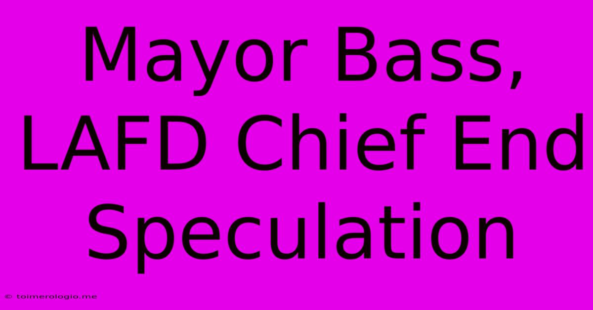 Mayor Bass, LAFD Chief End Speculation