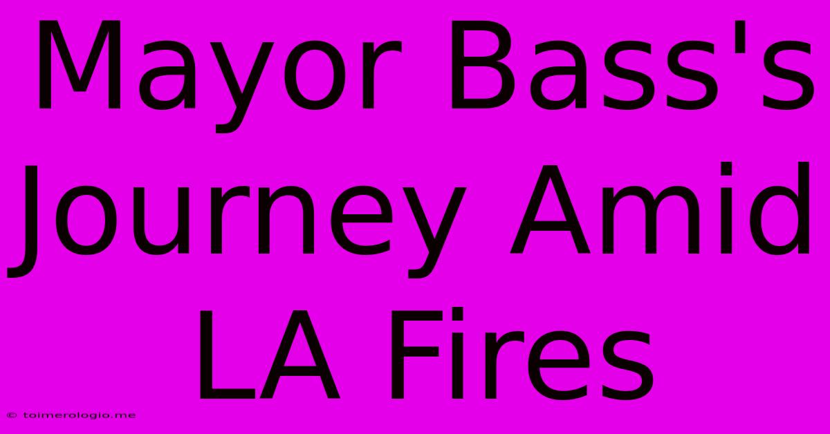 Mayor Bass's Journey Amid LA Fires