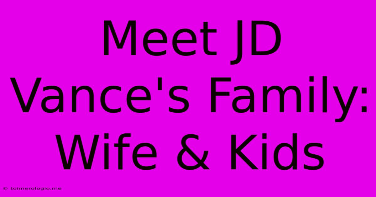 Meet JD Vance's Family: Wife & Kids