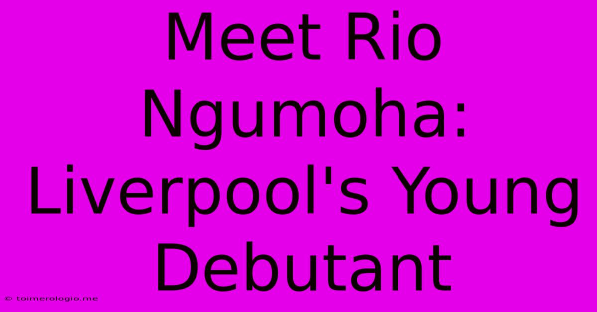 Meet Rio Ngumoha: Liverpool's Young Debutant