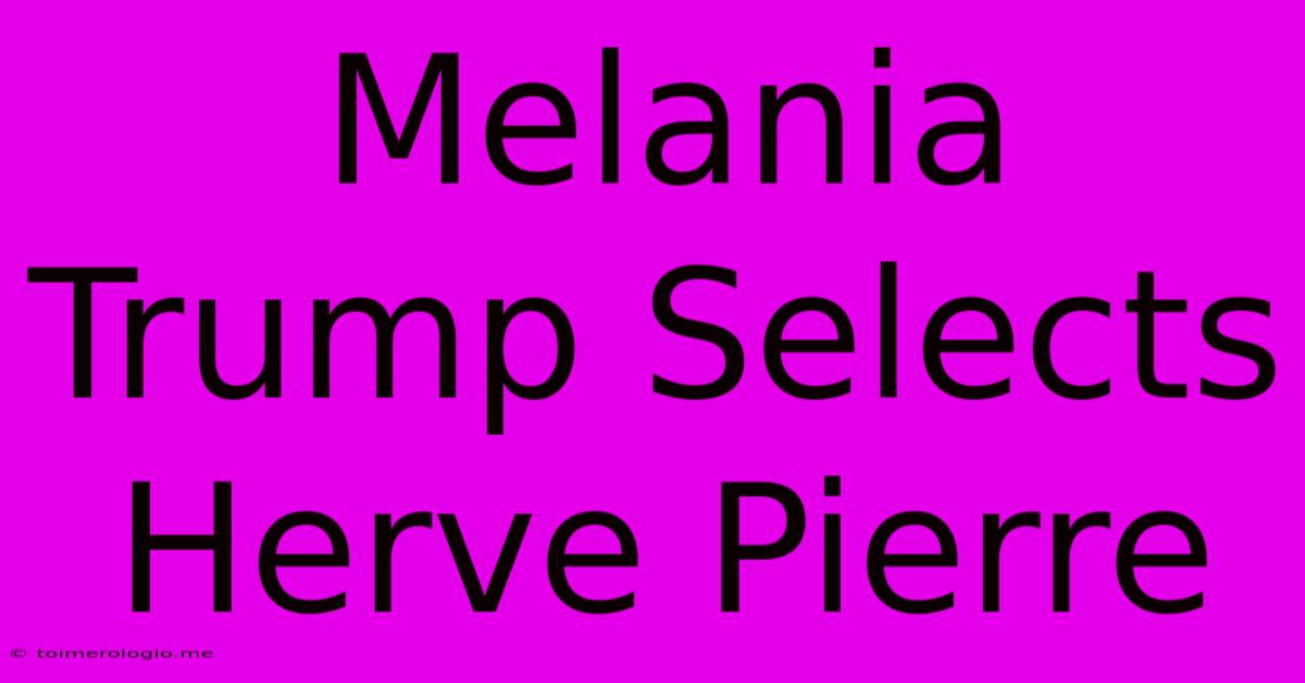 Melania Trump Selects Herve Pierre