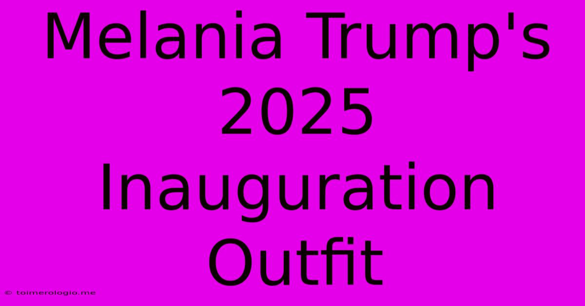 Melania Trump's 2025 Inauguration Outfit