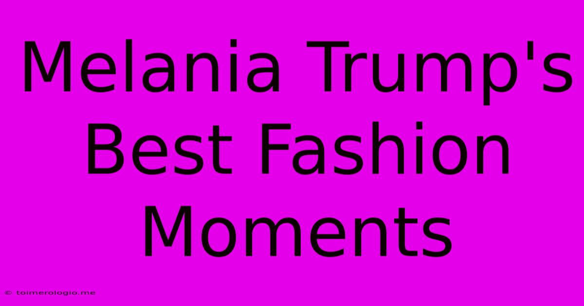 Melania Trump's Best Fashion Moments