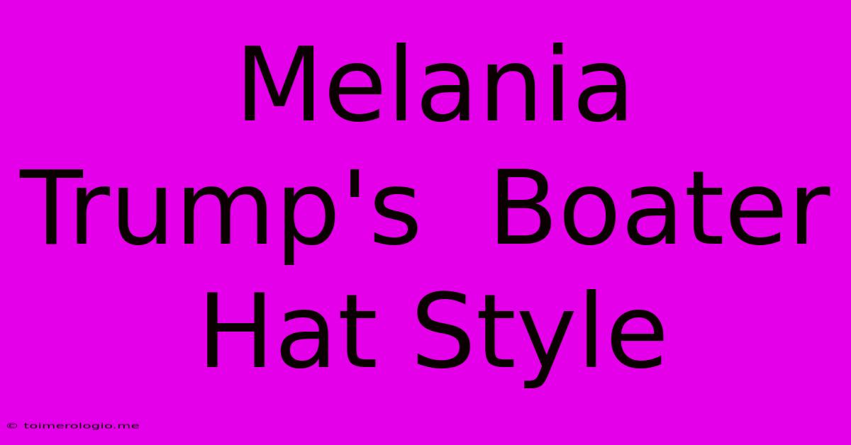 Melania Trump's  Boater Hat Style